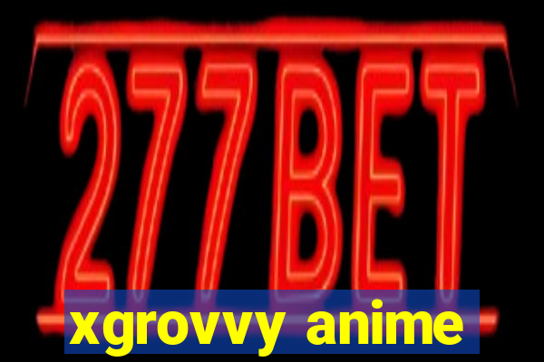 xgrovvy anime